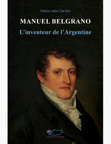 Manuel Belgrano, l'inventeur de l'Argentine, biographie de Manuel Belgrano de Denise-Anne Clavilier