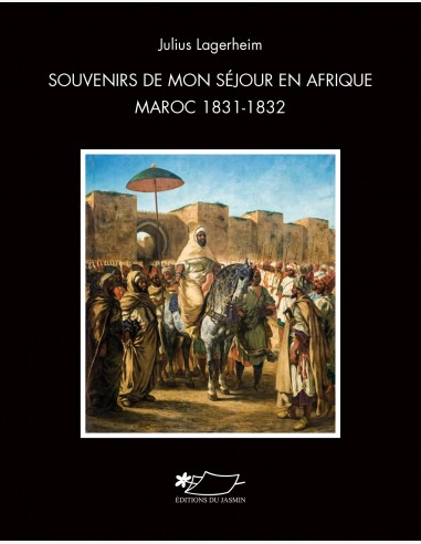 Témoignage d'un diplomate suédois sous le règne de Moulay Abderrahmane. Souvenirs de mon séjour en Afrique : Maroc 1831-1832